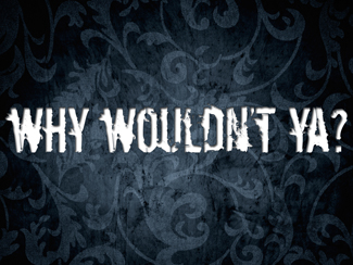Why Wouldn't Ya?